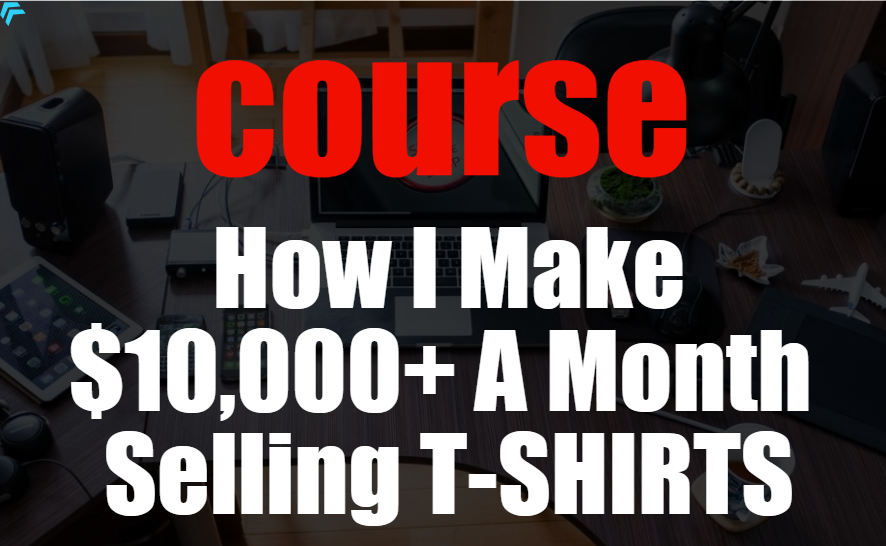 Complete Course How I Make 10,000+ A Month Selling T-...