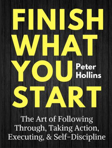 Finish What You Start: The Art of Following Through, Taking Action, Executing, & Self-Discipline